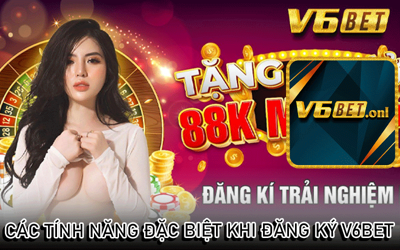 Các Tính Năng Đặc Biệt Khi Đăng Ký V6Bet