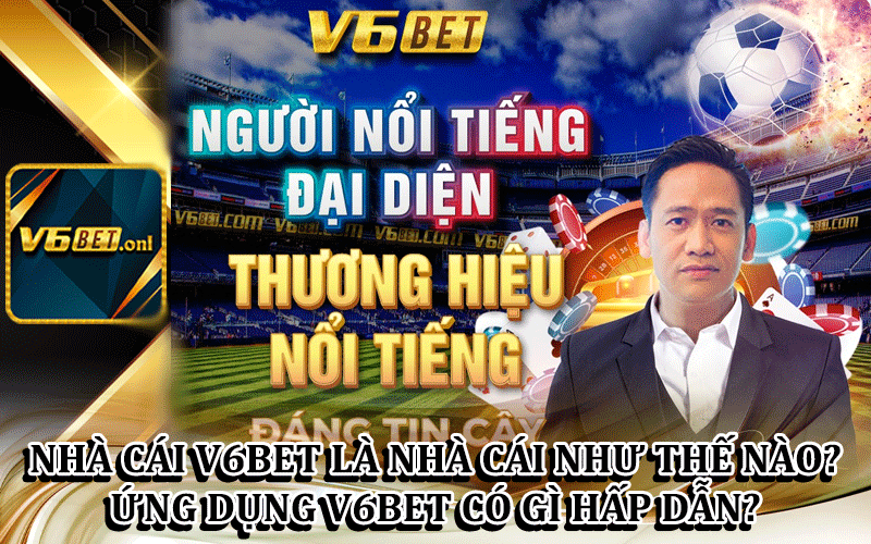 Nhà Cái V6bet Là Nhà Cái Như Thế Nào? Ứng Dụng V6Bet Có Gì Hấp Dẫn